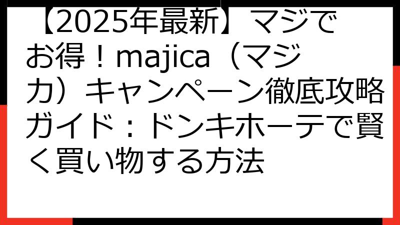 【2025年最新】マジでお得！majica（マジカ）キャンペーン徹底攻略ガイド：ドンキホーテで賢く買い物する方法