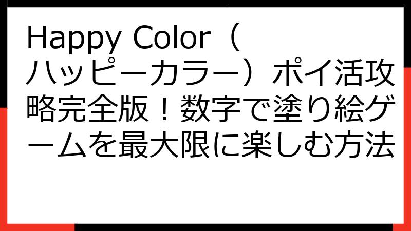 Happy Color（ハッピーカラー）ポイ活攻略完全版！数字で塗り絵ゲームを最大限に楽しむ方法