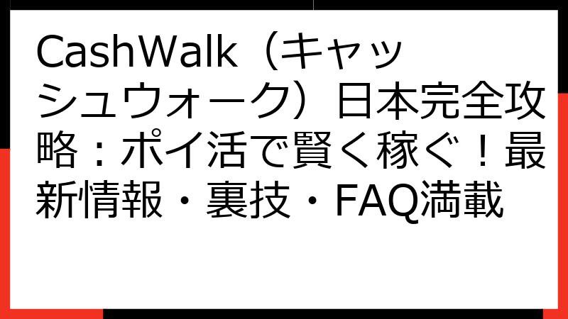 CashWalk（キャッシュウォーク）日本完全攻略：ポイ活で賢く稼ぐ！最新情報・裏技・FAQ満載