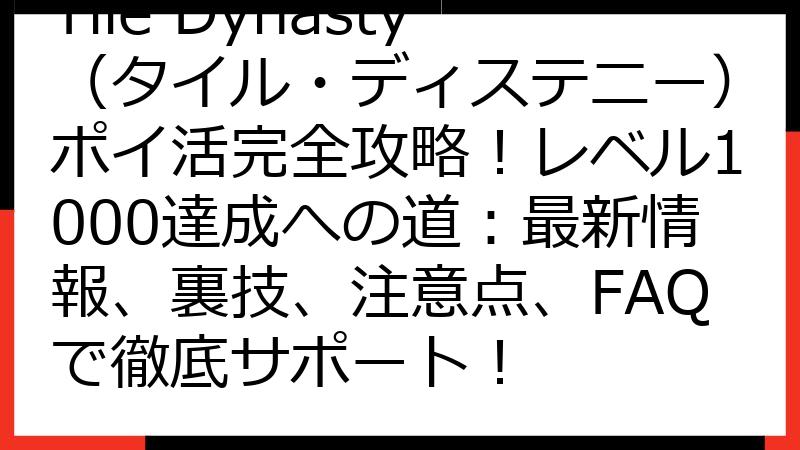 Tile Dynasty（タイル・ディステニー）ポイ活完全攻略！レベル1000達成への道：最新情報、裏技、注意点、FAQで徹底サポート！