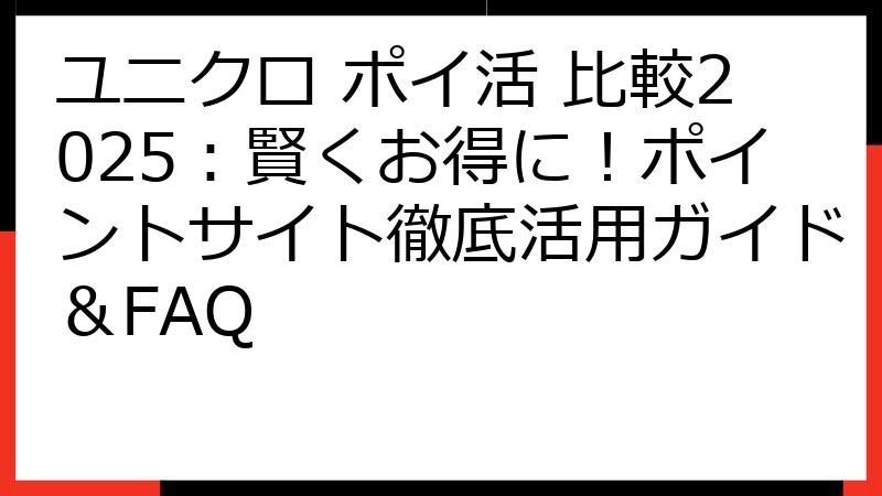 ユニクロ ポイ活 比較2025：賢くお得に！ポイントサイト徹底活用ガイド＆FAQ