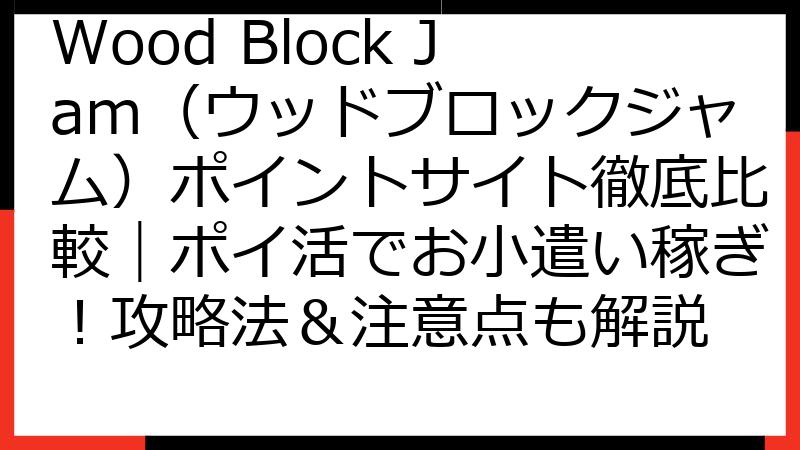 Wood Block Jam（ウッドブロックジャム）ポイントサイト徹底比較｜ポイ活でお小遣い稼ぎ！攻略法＆注意点も解説