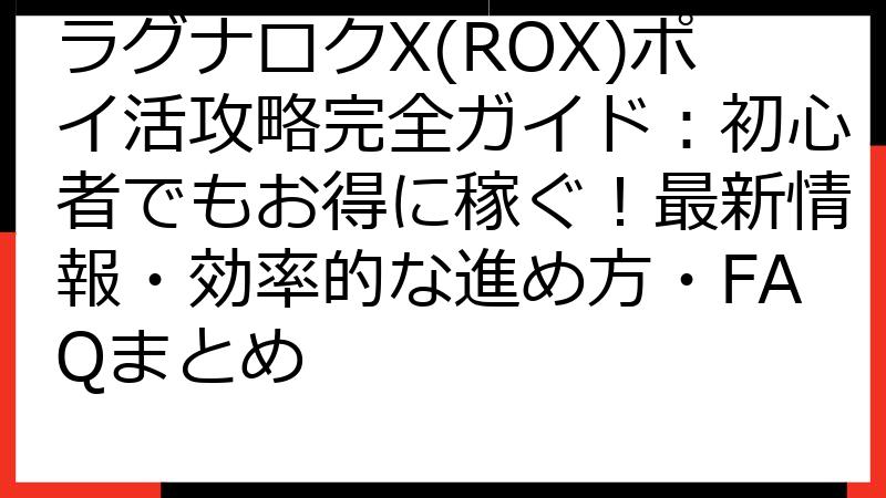 ラグナロクX(ROX)ポイ活攻略完全ガイド：初心者でもお得に稼ぐ！最新情報・効率的な進め方・FAQまとめ