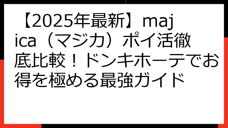 【2025年最新】majica（マジカ）ポイ活徹底比較！ドンキホーテでお得を極める最強ガイド