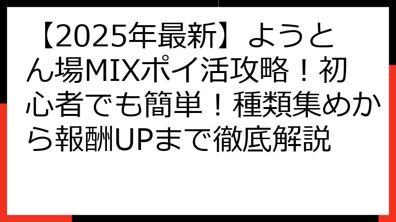 【2025年最新】ようとん場MIXポイ活攻略！初心者でも簡単！種類集めから報酬UPまで徹底解説