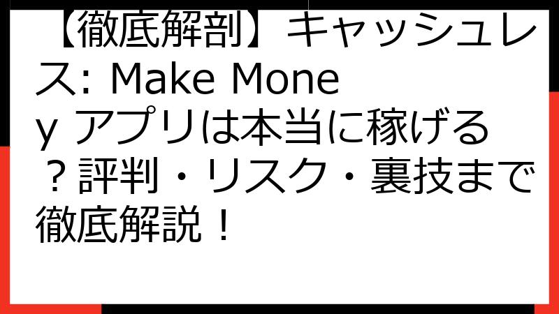 【徹底解剖】キャッシュレス: Make Money アプリは本当に稼げる？評判・リスク・裏技まで徹底解説！