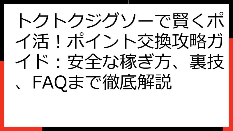 トクトクジグソーで賢くポイ活！ポイント交換攻略ガイド：安全な稼ぎ方、裏技、FAQまで徹底解説
