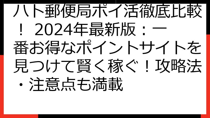 ハト郵便局ポイ活徹底比較！ 2024年最新版：一番お得なポイントサイトを見つけて賢く稼ぐ！攻略法・注意点も満載