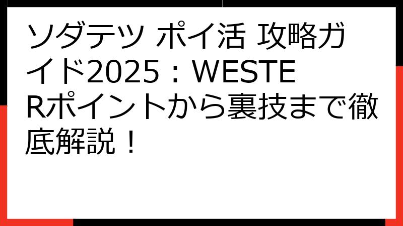 ソダテツ ポイ活 攻略ガイド2025：WESTERポイントから裏技まで徹底解説！