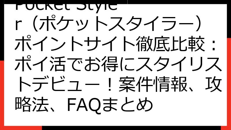 Pocket Styler（ポケットスタイラー）ポイントサイト徹底比較：ポイ活でお得にスタイリストデビュー！案件情報、攻略法、FAQまとめ