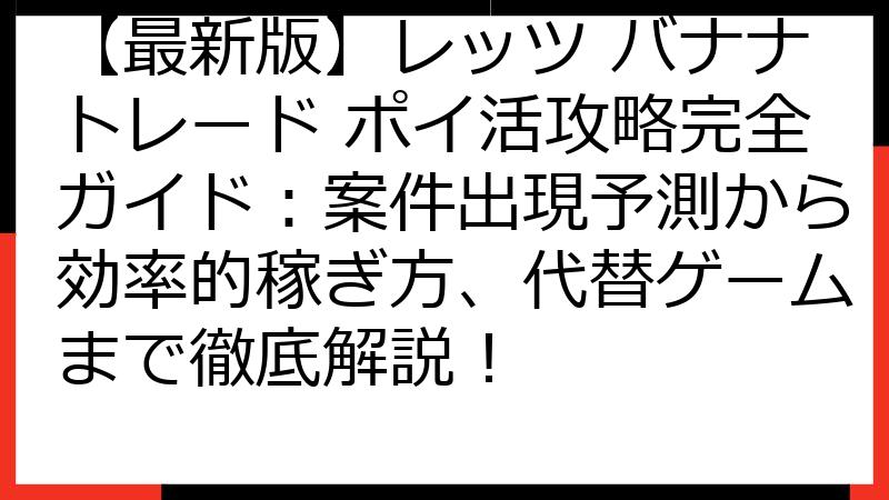 【最新版】レッツ バナナトレード ポイ活攻略完全ガイド：案件出現予測から効率的稼ぎ方、代替ゲームまで徹底解説！