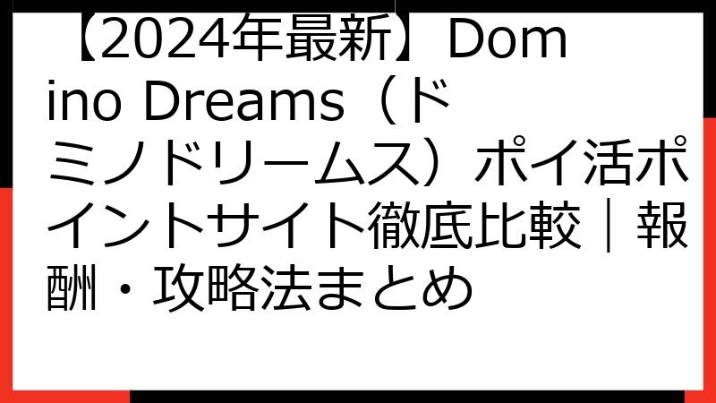 【2024年最新】Domino Dreams（ドミノドリームス）ポイ活ポイントサイト徹底比較｜報酬・攻略法まとめ