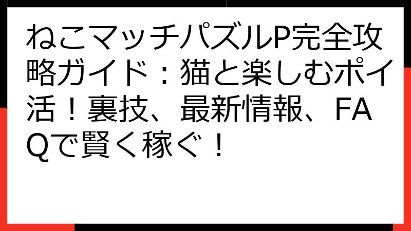 ねこマッチパズルP完全攻略ガイド：猫と楽しむポイ活！裏技、最新情報、FAQで賢く稼ぐ！