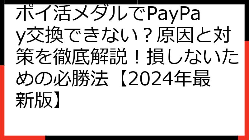 ポイ活メダルでPayPay交換できない？原因と対策を徹底解説！損しないための必勝法【2024年最新版】