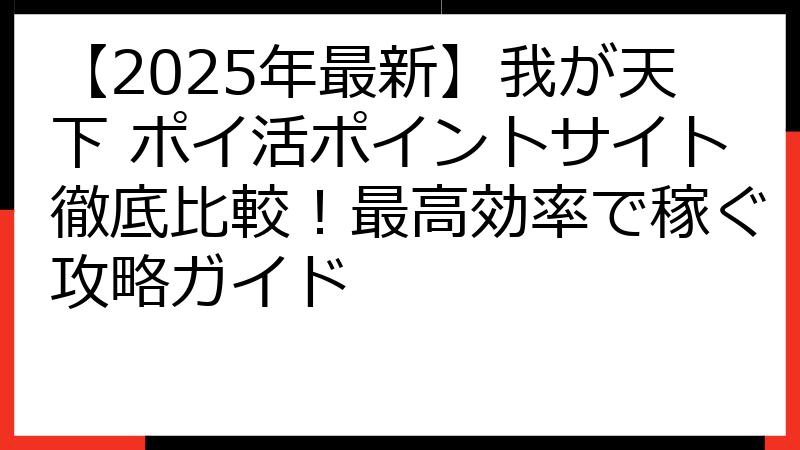 【2025年最新】我が天下 ポイ活ポイントサイト徹底比較！最高効率で稼ぐ攻略ガイド