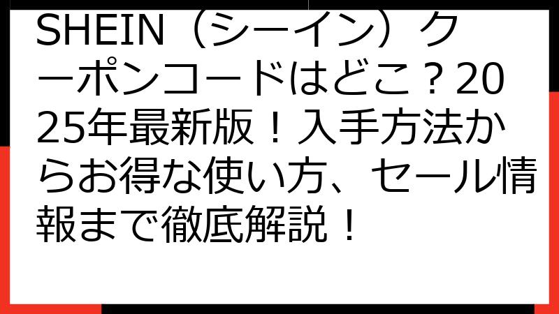 SHEIN（シーイン）クーポンコードはどこ？2025年最新版！入手方法からお得な使い方、セール情報まで徹底解説！