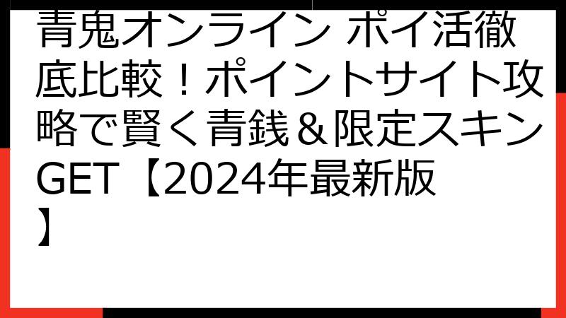 青鬼オンライン ポイ活徹底比較！ポイントサイト攻略で賢く青銭＆限定スキンGET【2024年最新版】