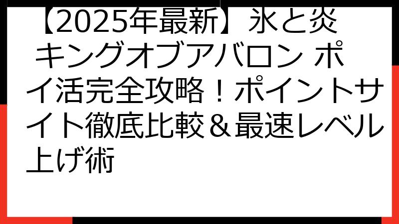 【2025年最新】氷と炎 キングオブアバロン ポイ活完全攻略！ポイントサイト徹底比較＆最速レベル上げ術