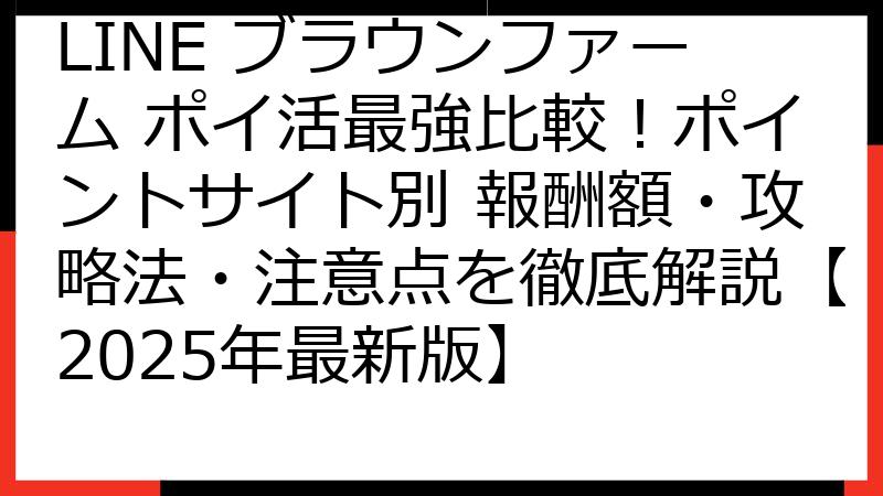 LINE ブラウンファーム ポイ活最強比較！ポイントサイト別 報酬額・攻略法・注意点を徹底解説【2025年最新版】