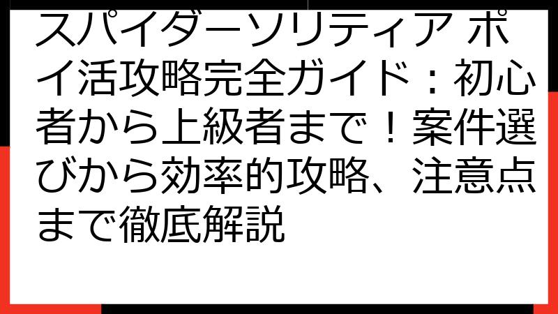 スパイダーソリティア ポイ活攻略完全ガイド：初心者から上級者まで！案件選びから効率的攻略、注意点まで徹底解説