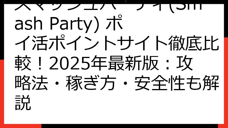 スマッシュパーティ(Smash Party) ポイ活ポイントサイト徹底比較！2025年最新版：攻略法・稼ぎ方・安全性も解説