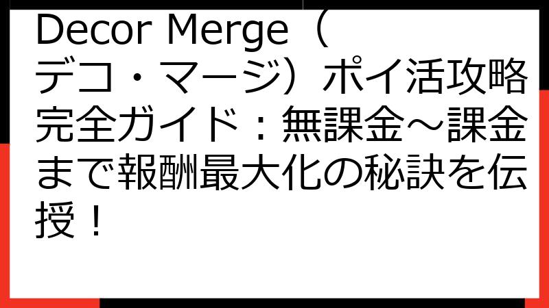 Decor Merge（デコ・マージ）ポイ活攻略完全ガイド：無課金～課金まで報酬最大化の秘訣を伝授！