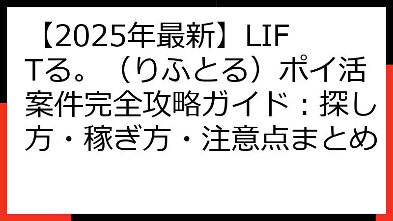【2025年最新】LIFTる。（りふとる）ポイ活案件完全攻略ガイド：探し方・稼ぎ方・注意点まとめ