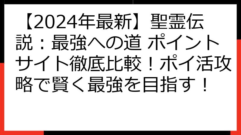 【2024年最新】聖霊伝説：最強への道 ポイントサイト徹底比較！ポイ活攻略で賢く最強を目指す！