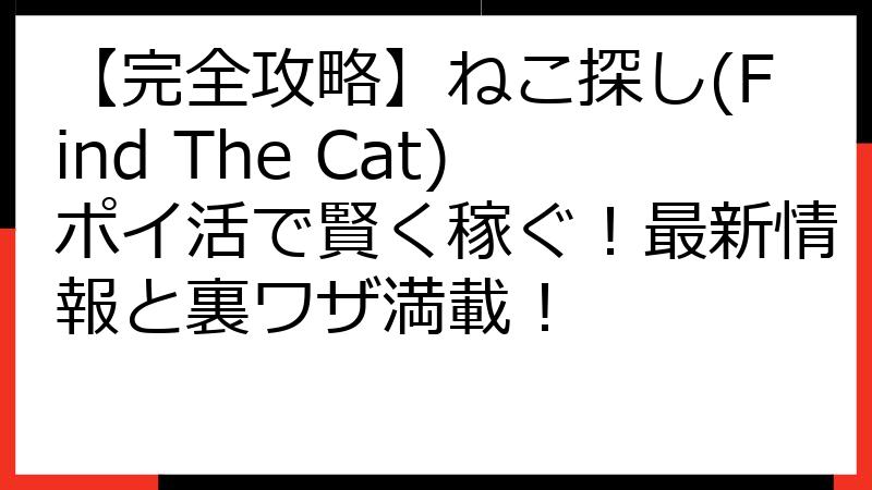 【完全攻略】ねこ探し(Find The Cat)ポイ活で賢く稼ぐ！最新情報と裏ワザ満載！