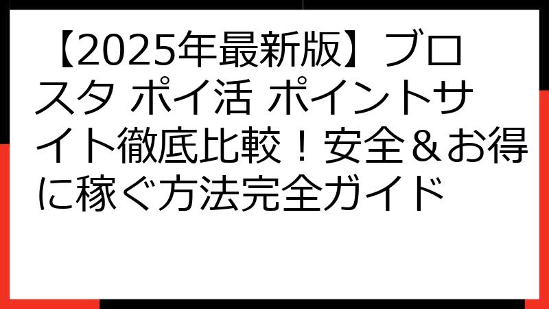 【2025年最新版】ブロスタ ポイ活 ポイントサイト徹底比較！安全＆お得に稼ぐ方法完全ガイド