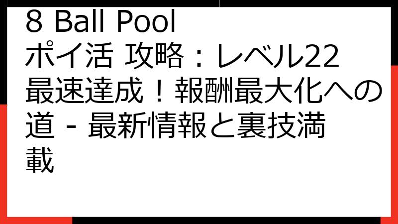 8 Ball Pool ポイ活 攻略：レベル22最速達成！報酬最大化への道 - 最新情報と裏技満載