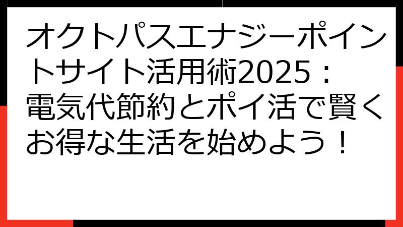オクトパスエナジーポイントサイト活用術2025：電気代節約とポイ活で賢くお得な生活を始めよう！