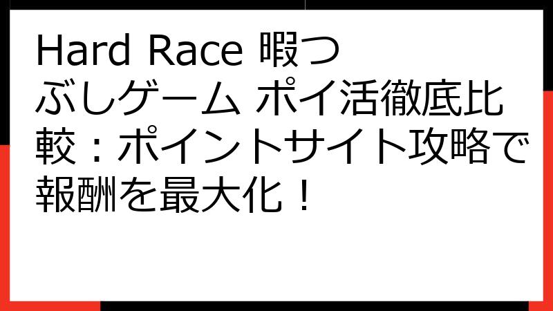 Hard Race 暇つぶしゲーム ポイ活徹底比較：ポイントサイト攻略で報酬を最大化！