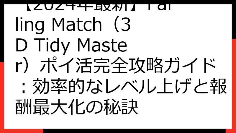 【2024年最新】Falling Match（3D Tidy Master）ポイ活完全攻略ガイド：効率的なレベル上げと報酬最大化の秘訣