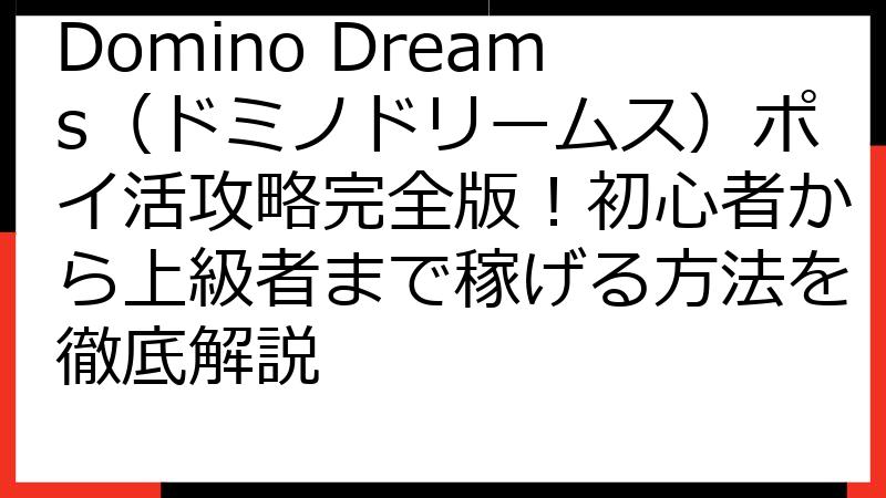 Domino Dreams（ドミノドリームス）ポイ活攻略完全版！初心者から上級者まで稼げる方法を徹底解説