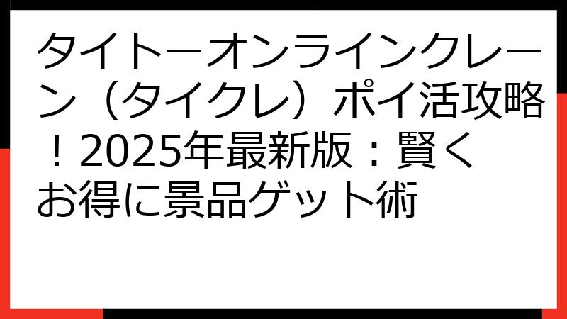 タイトーオンラインクレーン（タイクレ）ポイ活攻略！2025年最新版：賢くお得に景品ゲット術