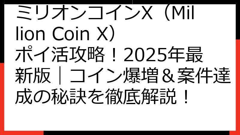 ミリオンコインX（Million Coin X）ポイ活攻略！2025年最新版｜コイン爆増＆案件達成の秘訣を徹底解説！