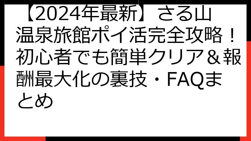 【2024年最新】さる山温泉旅館ポイ活完全攻略！初心者でも簡単クリア＆報酬最大化の裏技・FAQまとめ