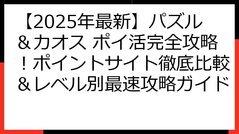 【2025年最新】パズル＆カオス ポイ活完全攻略！ポイントサイト徹底比較＆レベル別最速攻略ガイド