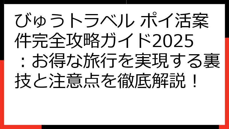 びゅうトラベル ポイ活案件完全攻略ガイド2025：お得な旅行を実現する裏技と注意点を徹底解説！