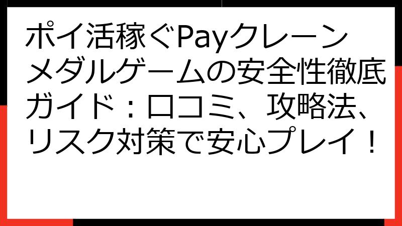 ポイ活稼ぐPayクレーンメダルゲームの安全性徹底ガイド：口コミ、攻略法、リスク対策で安心プレイ！