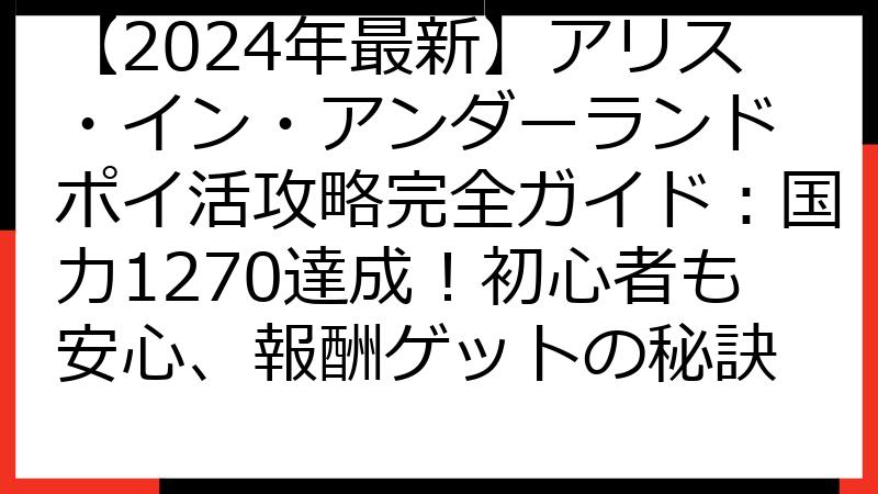 【2024年最新】アリス・イン・アンダーランド ポイ活攻略完全ガイド：国力1270達成！初心者も安心、報酬ゲットの秘訣