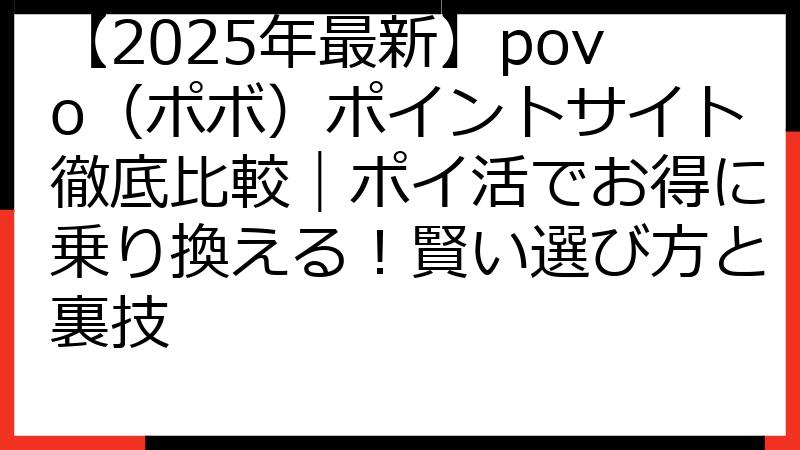 【2025年最新】povo（ポボ）ポイントサイト徹底比較｜ポイ活でお得に乗り換える！賢い選び方と裏技