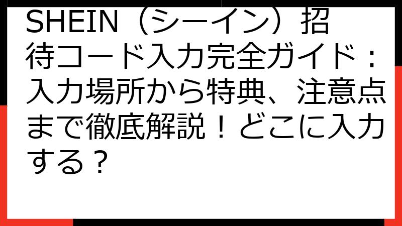 SHEIN（シーイン）招待コード入力完全ガイド：入力場所から特典、注意点まで徹底解説！どこに入力する？