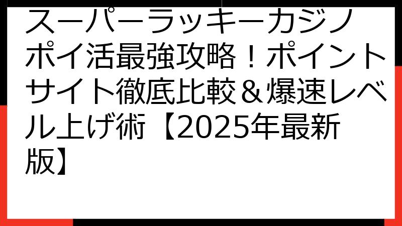 スーパーラッキーカジノ ポイ活最強攻略！ポイントサイト徹底比較＆爆速レベル上げ術【2025年最新版】