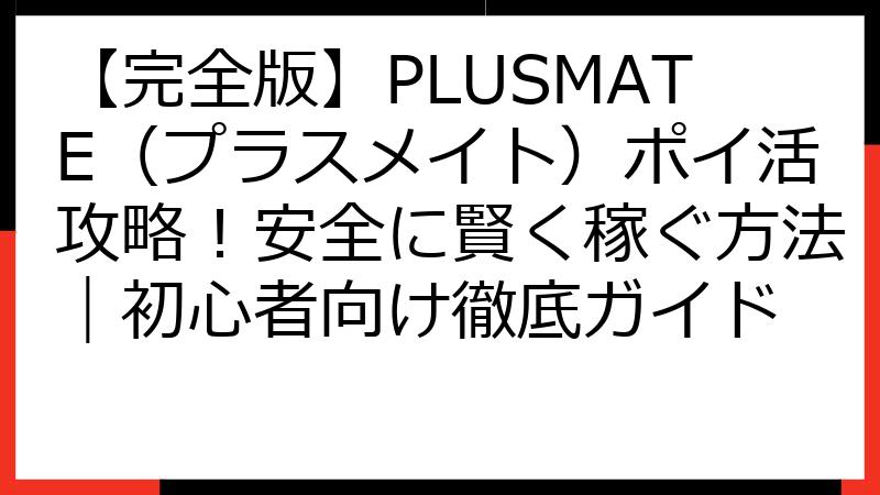 【完全版】PLUSMATE（プラスメイト）ポイ活攻略！安全に賢く稼ぐ方法｜初心者向け徹底ガイド