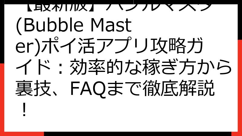 【最新版】バブルマスター(Bubble Master)ポイ活アプリ攻略ガイド：効率的な稼ぎ方から裏技、FAQまで徹底解説！