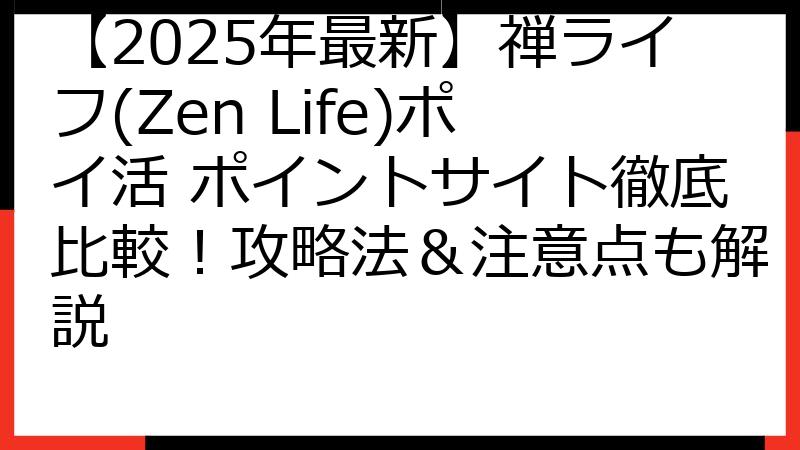 【2025年最新】禅ライフ(Zen Life)ポイ活 ポイントサイト徹底比較！攻略法＆注意点も解説