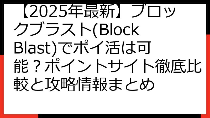 【2025年最新】ブロックブラスト(Block Blast)でポイ活は可能？ポイントサイト徹底比較と攻略情報まとめ