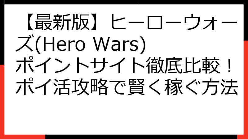【最新版】ヒーローウォーズ(Hero Wars)ポイントサイト徹底比較！ポイ活攻略で賢く稼ぐ方法